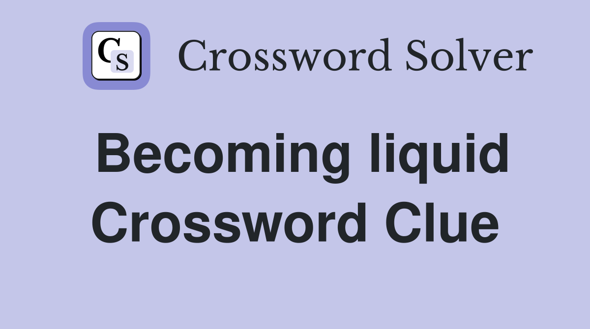 Becoming liquid Crossword Clue
