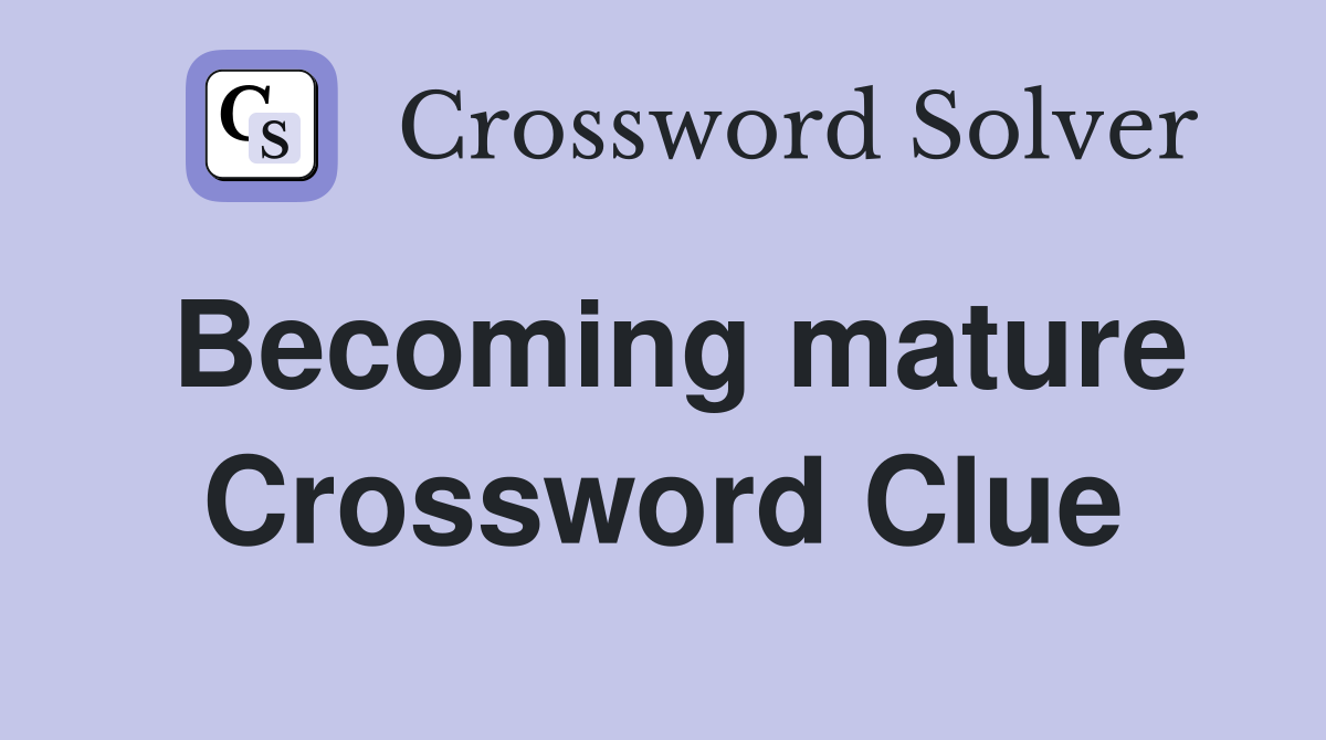 Becoming mature Crossword Clue