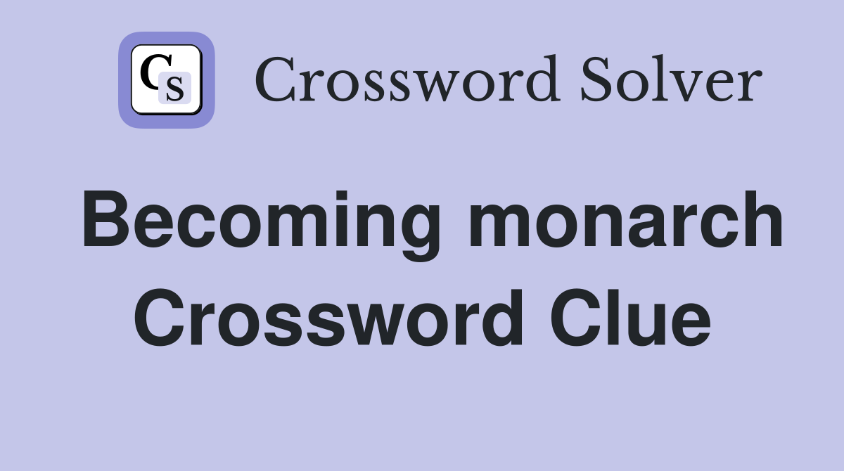 Becoming monarch Crossword Clue