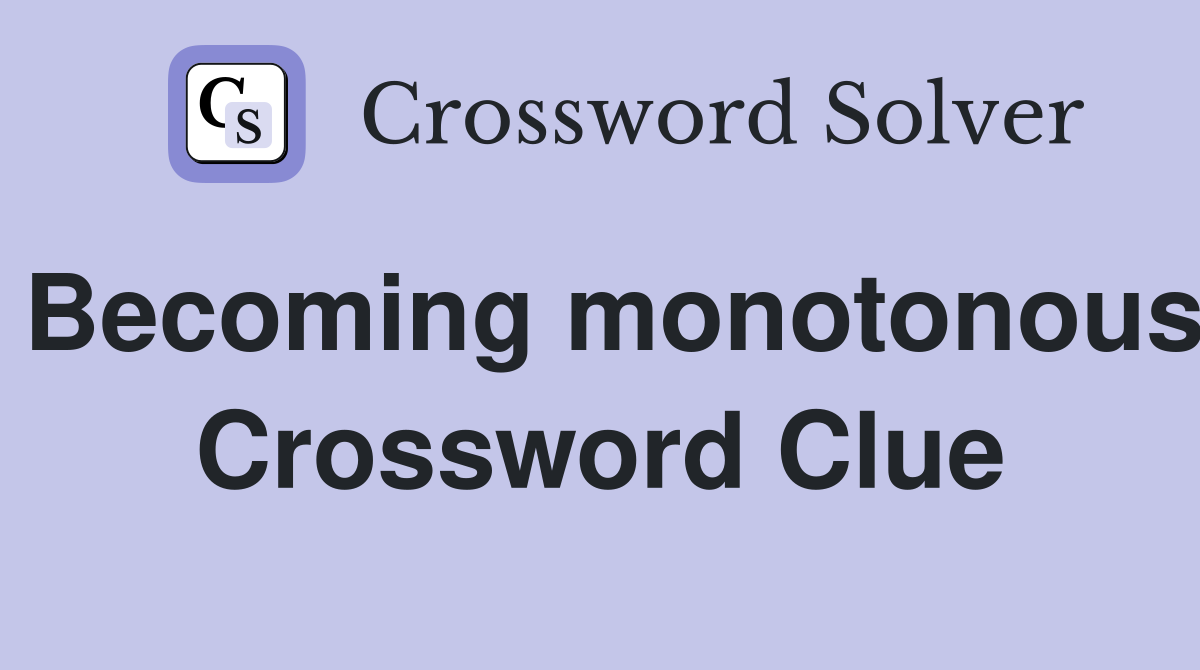 Becoming monotonous Crossword Clue
