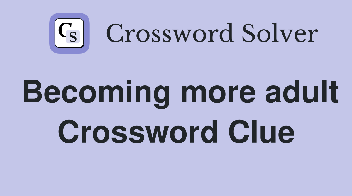 Becoming more adult Crossword Clue