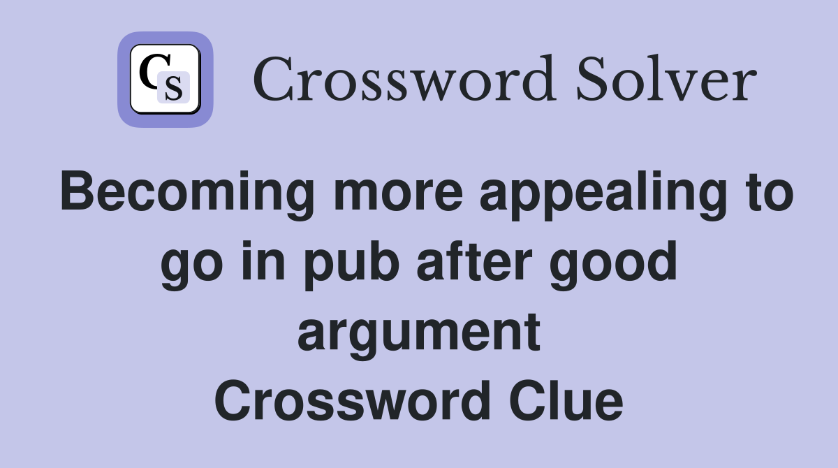 Becoming more appealing to go in pub after good argument Crossword Clue