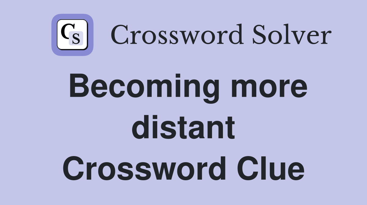 Becoming more distant Crossword Clue