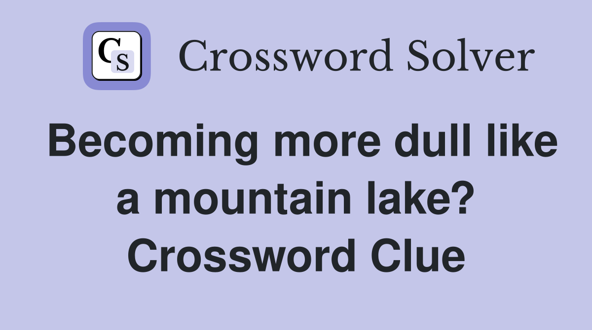 Becoming more dull like a mountain lake? Crossword Clue