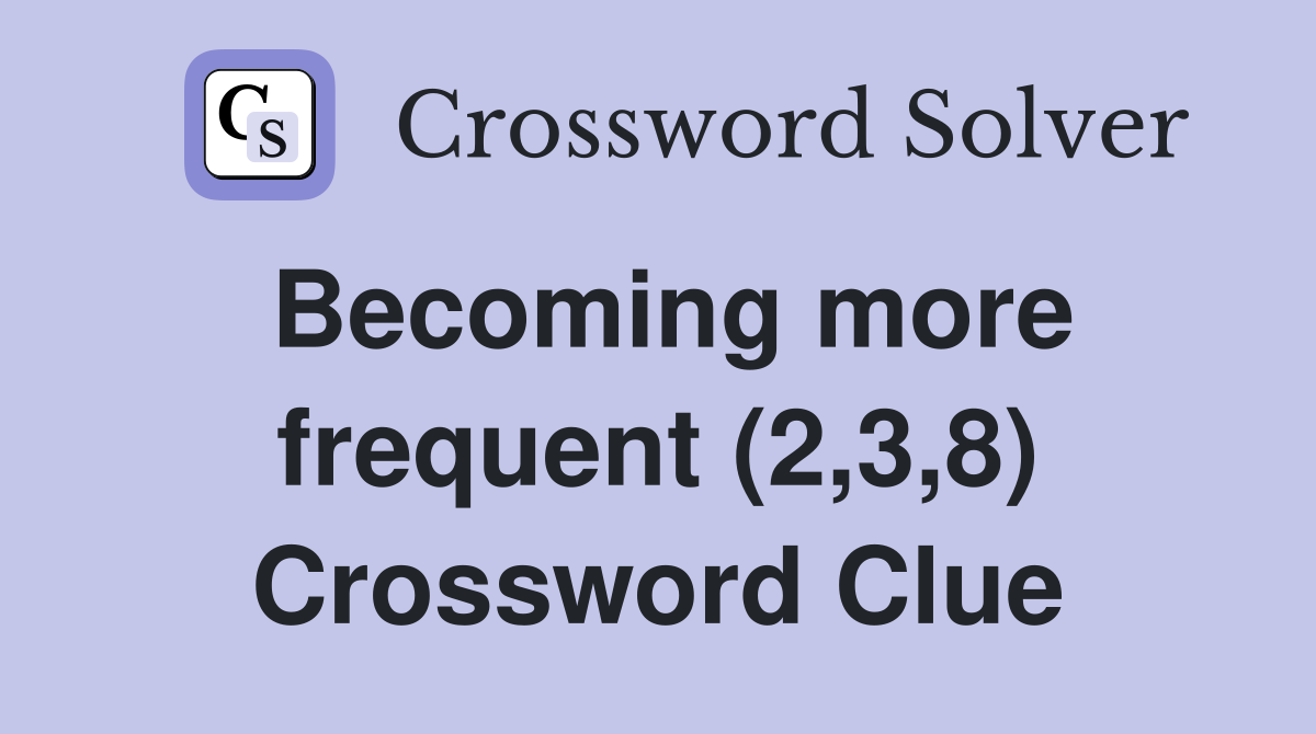 Becoming more frequent (2,3,8) Crossword Clue