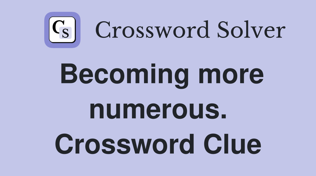 Becoming more numerous. Crossword Clue
