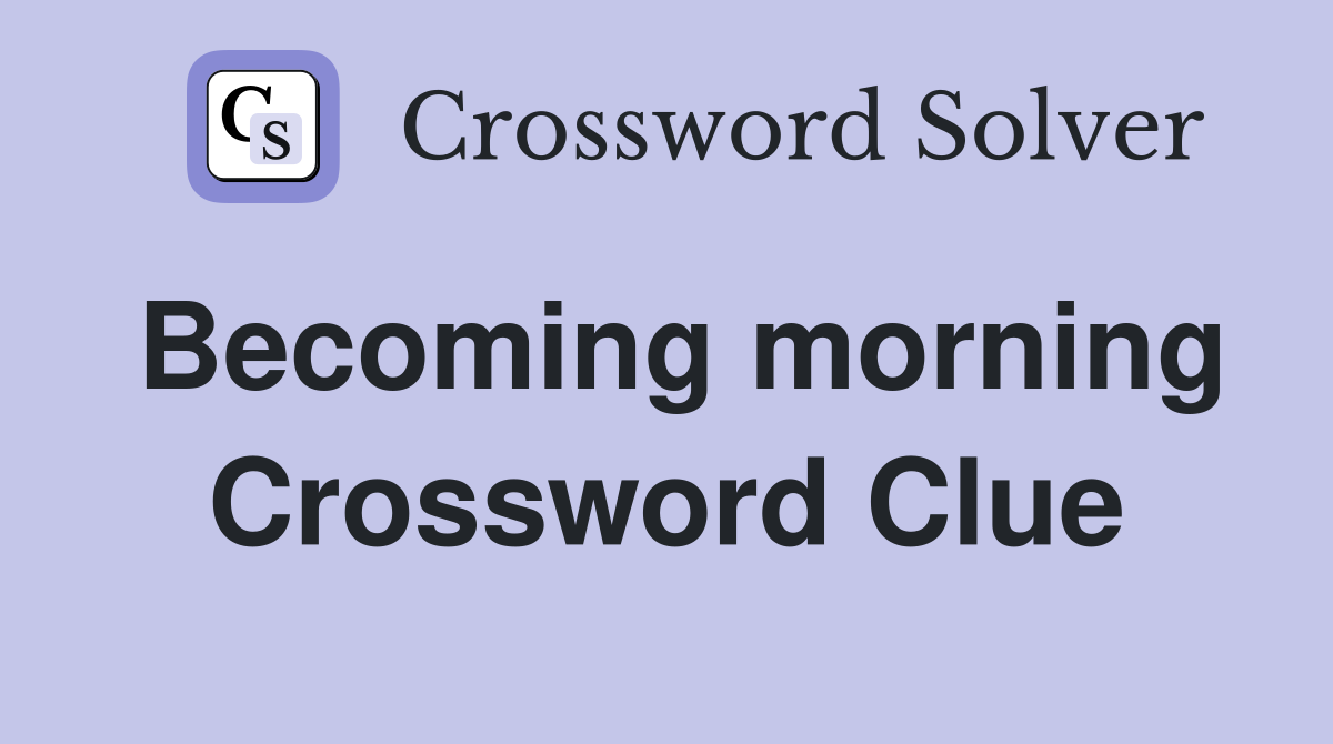 Becoming morning Crossword Clue