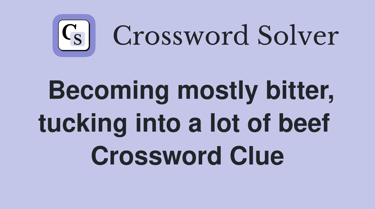 Becoming mostly bitter, tucking into a lot of beef  Crossword Clue