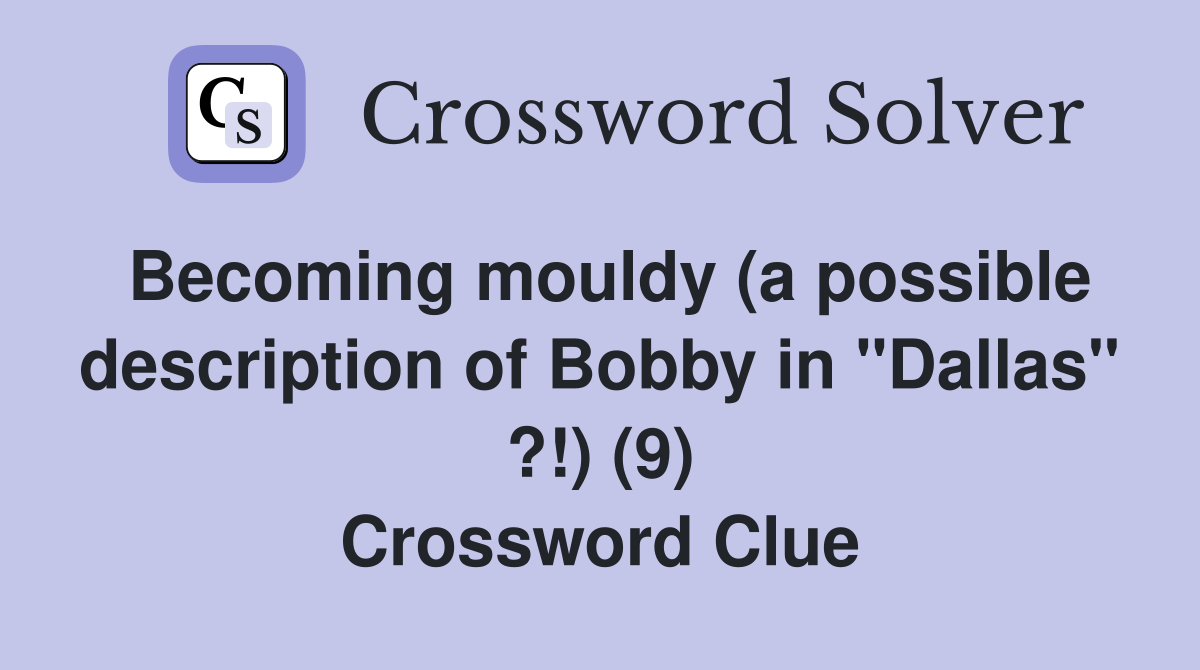 Becoming mouldy (a possible description of Bobby in "Dallas" ?!) (9) Crossword Clue