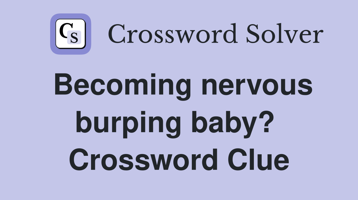 Becoming nervous burping baby?  Crossword Clue