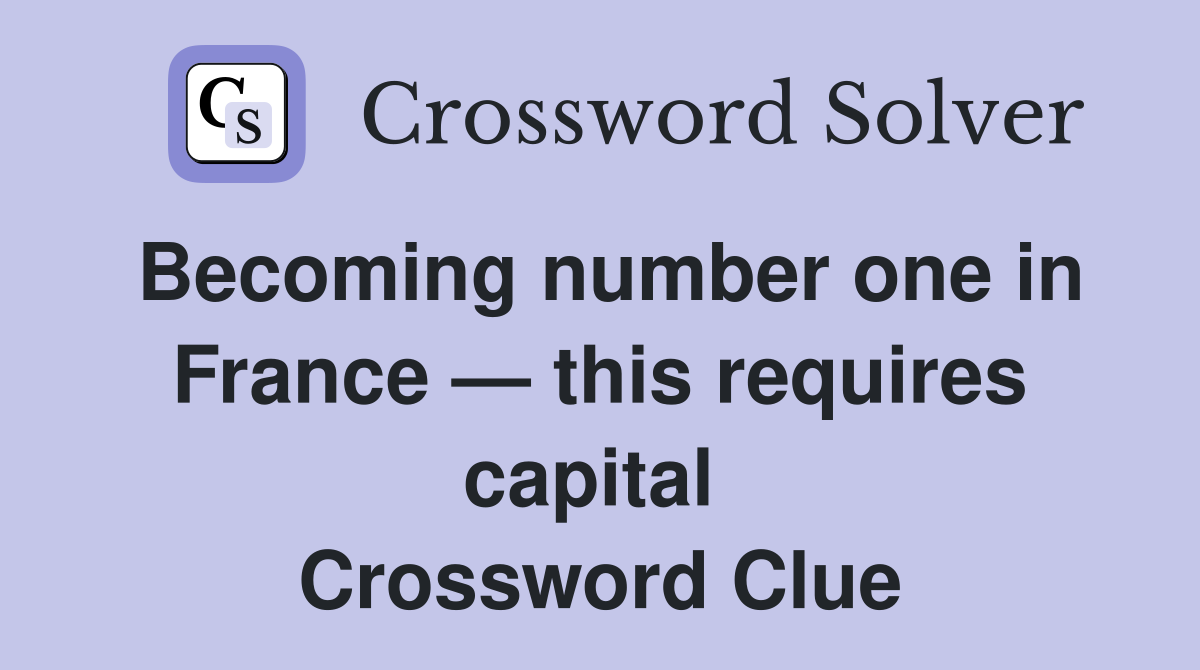 Becoming number one in France — this requires capital  Crossword Clue