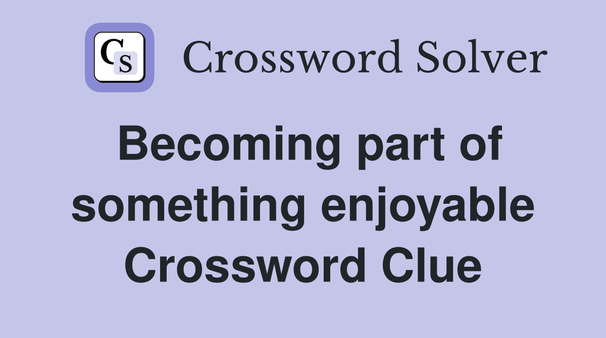 Becoming part of something enjoyable Crossword Clue