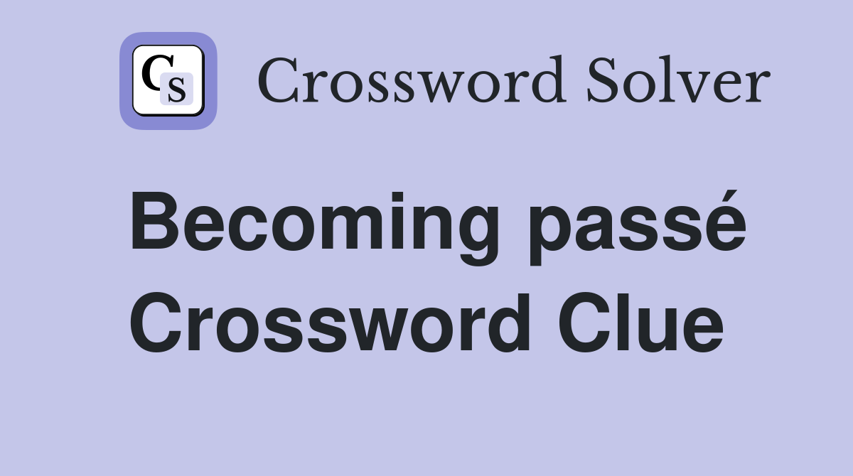 Becoming passé Crossword Clue
