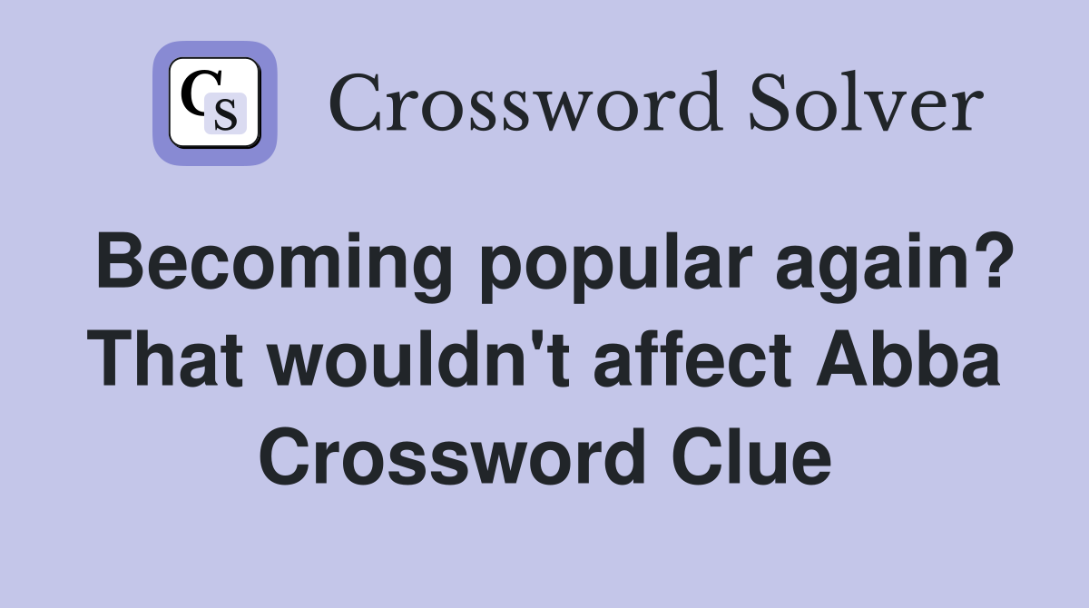 Becoming popular again? That wouldn't affect Abba Crossword Clue