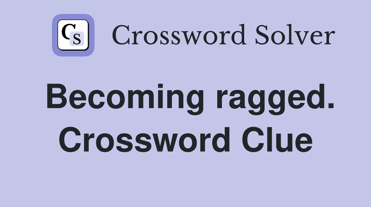 Becoming ragged. Crossword Clue