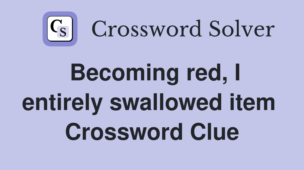 Becoming red, I entirely swallowed item  Crossword Clue