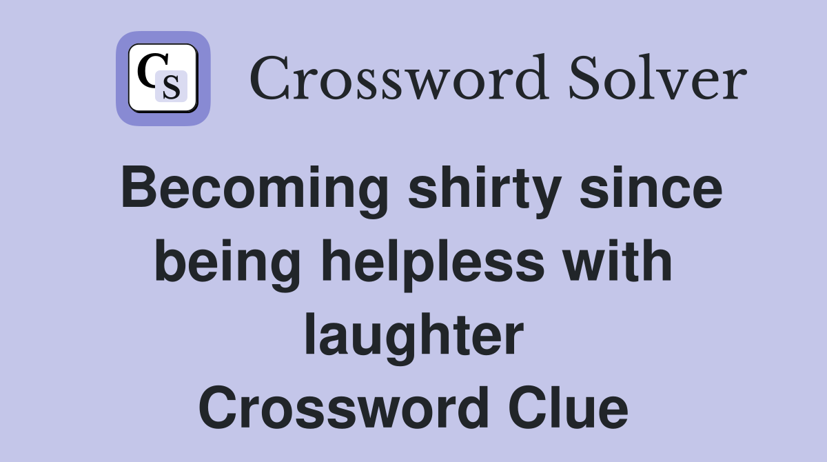 Becoming shirty since being helpless with laughter Crossword Clue