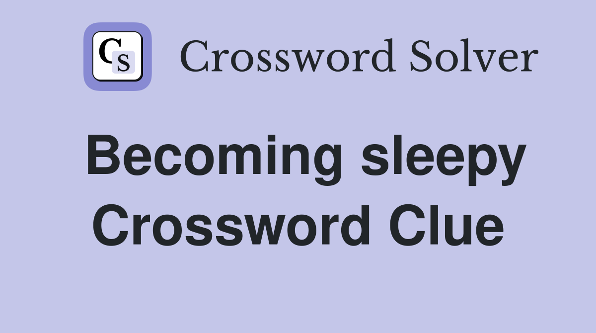 Becoming sleepy Crossword Clue