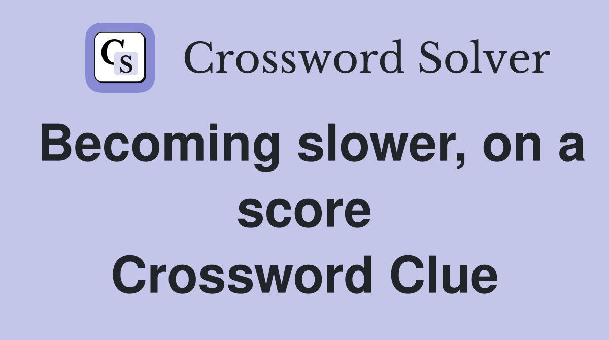 Becoming slower, on a score Crossword Clue