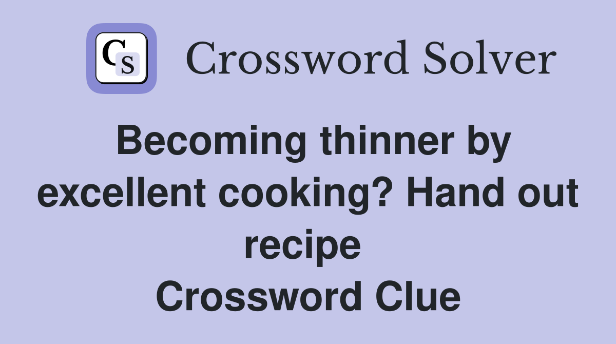 Becoming thinner by excellent cooking? Hand out recipe  Crossword Clue