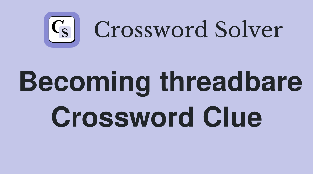 Becoming threadbare Crossword Clue