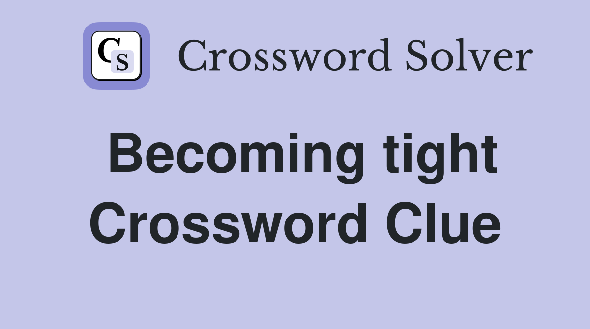 Becoming tight Crossword Clue