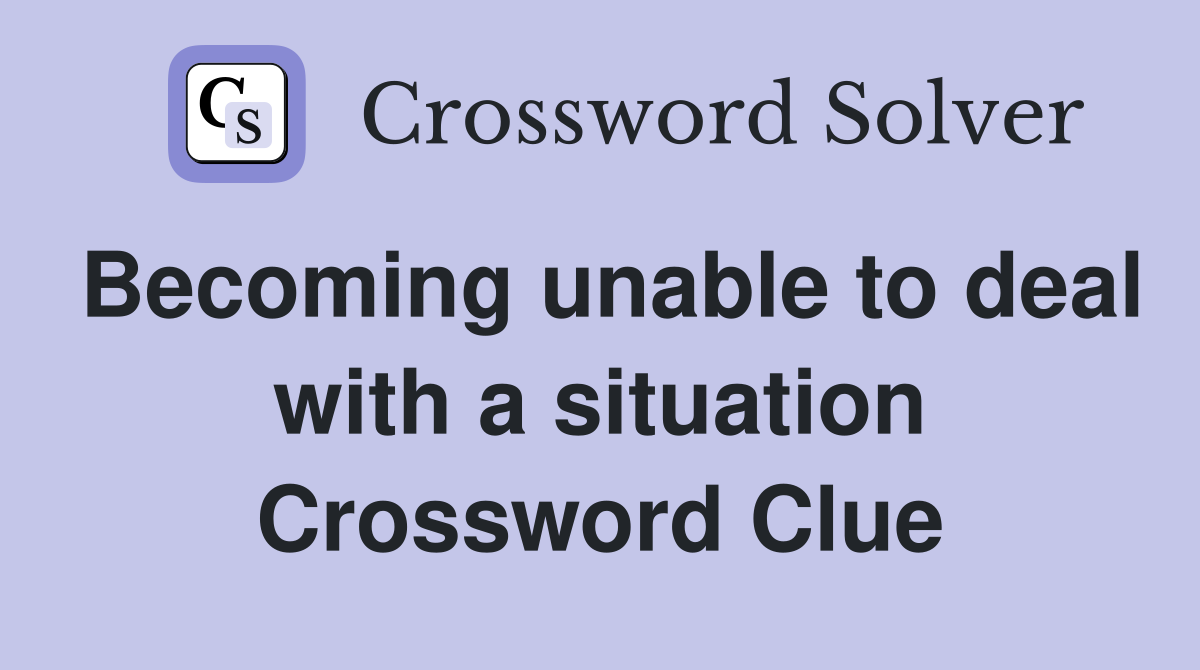 Becoming unable to deal with a situation Crossword Clue