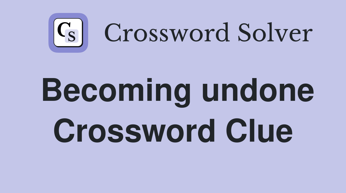 Becoming undone Crossword Clue