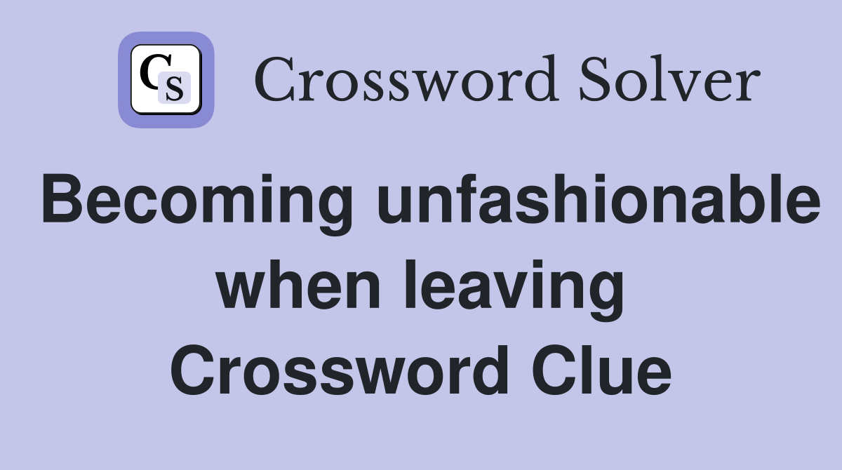 Becoming unfashionable when leaving Crossword Clue