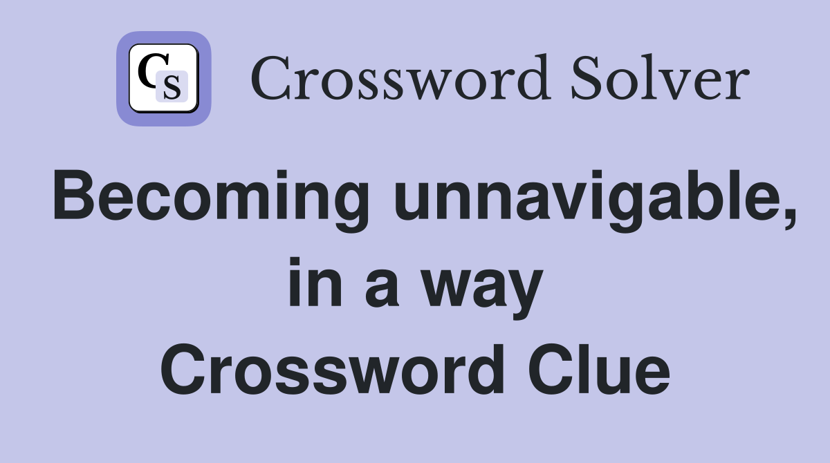 Becoming unnavigable, in a way Crossword Clue
