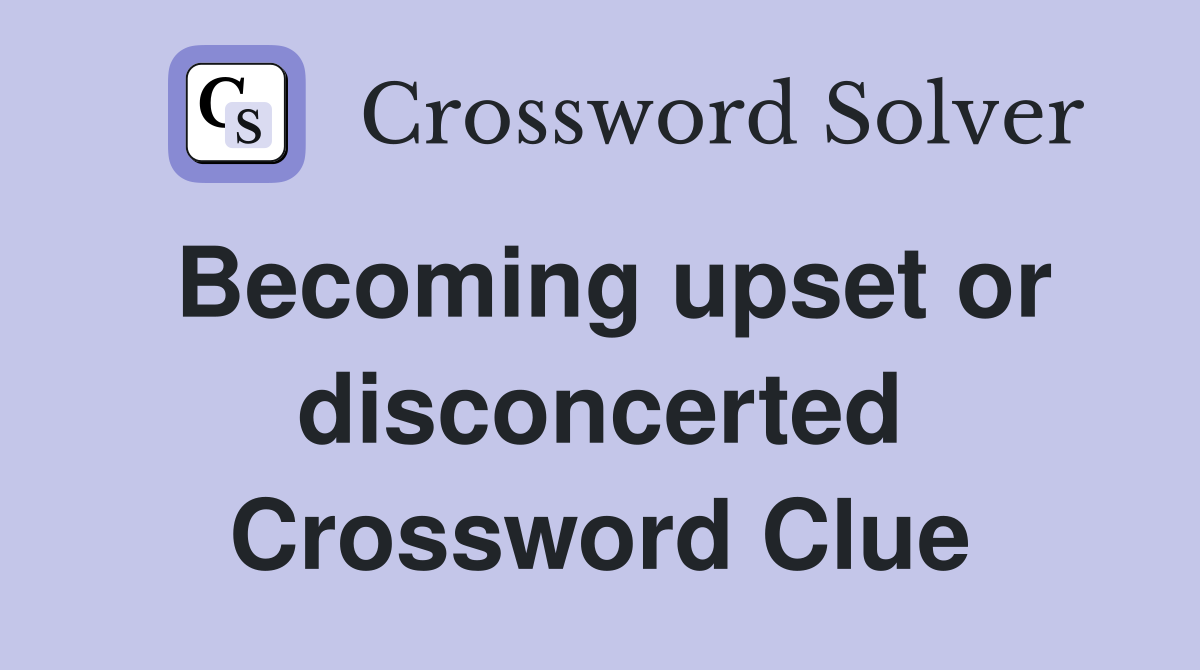 Becoming upset or disconcerted Crossword Clue