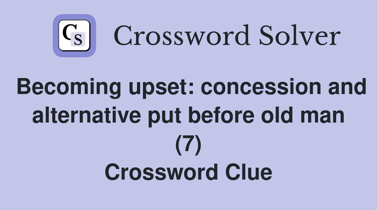 Becoming upset: concession and alternative put before old man (7) Crossword Clue