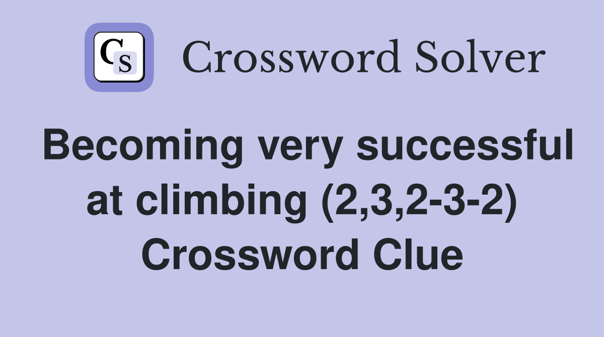 Becoming very successful at climbing (2,3,2-3-2) Crossword Clue
