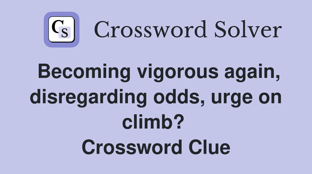 Becoming vigorous again, disregarding odds, urge on climb?  Crossword Clue