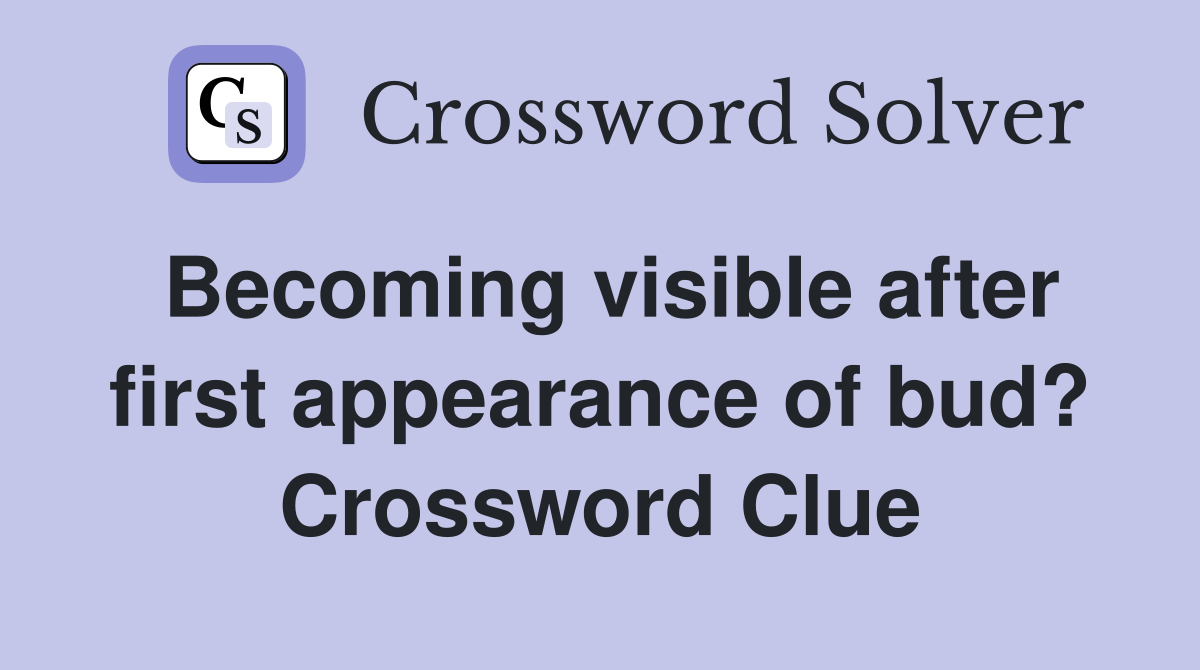 Becoming visible after first appearance of bud? Crossword Clue