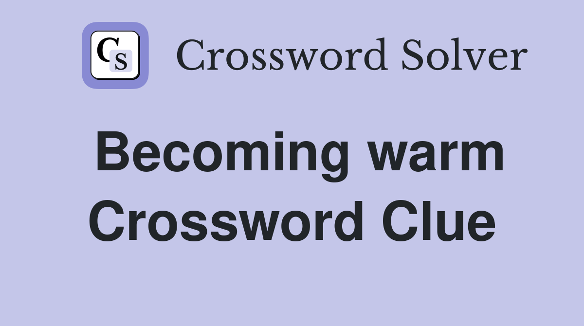 Becoming warm Crossword Clue