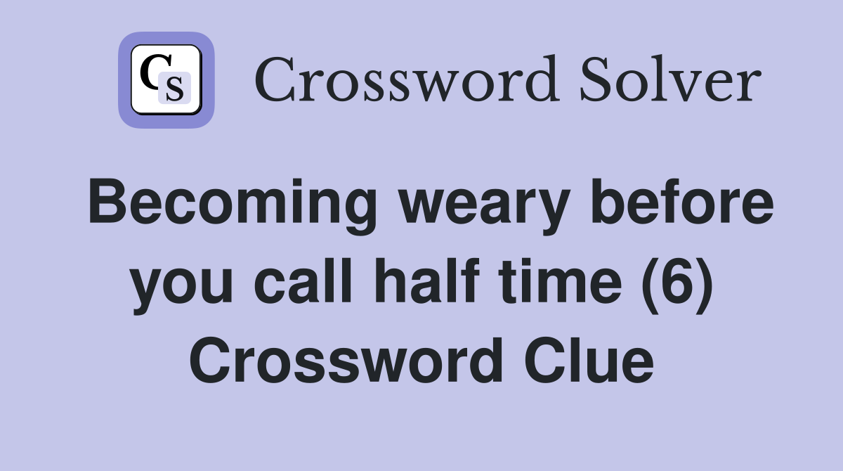 Becoming weary before you call half time (6) Crossword Clue