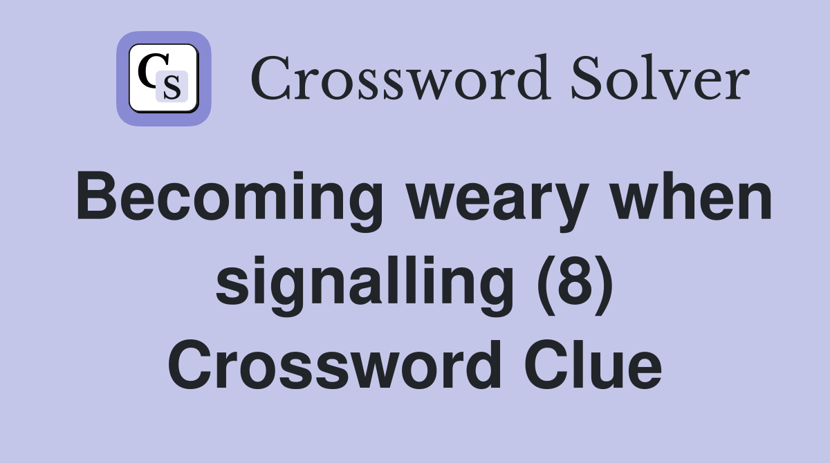 Becoming weary when signalling (8) Crossword Clue