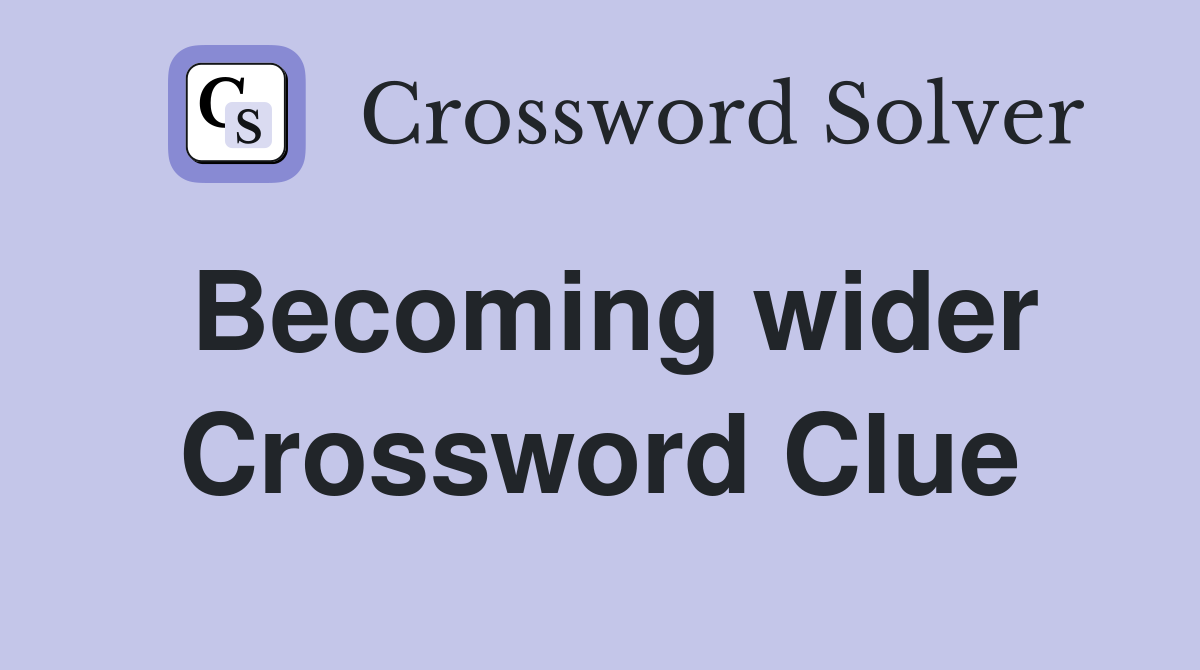 Becoming wider Crossword Clue