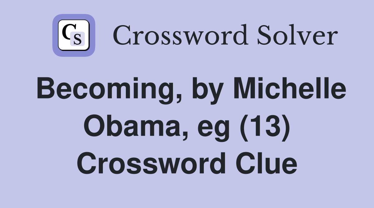 Becoming, by Michelle Obama, eg (13) Crossword Clue