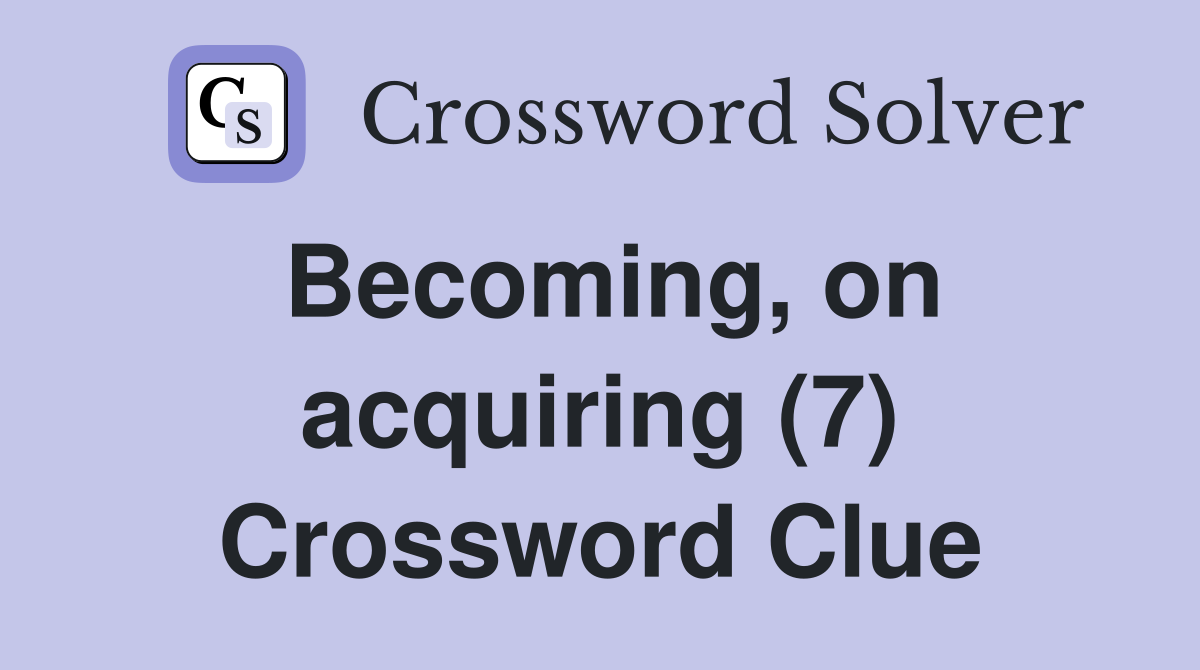 Becoming, on acquiring (7) Crossword Clue