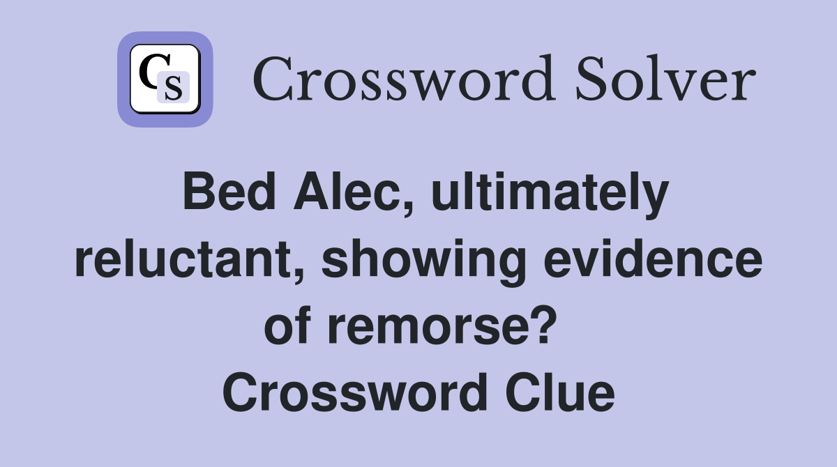 Bed Alec, ultimately reluctant, showing evidence of remorse?  Crossword Clue