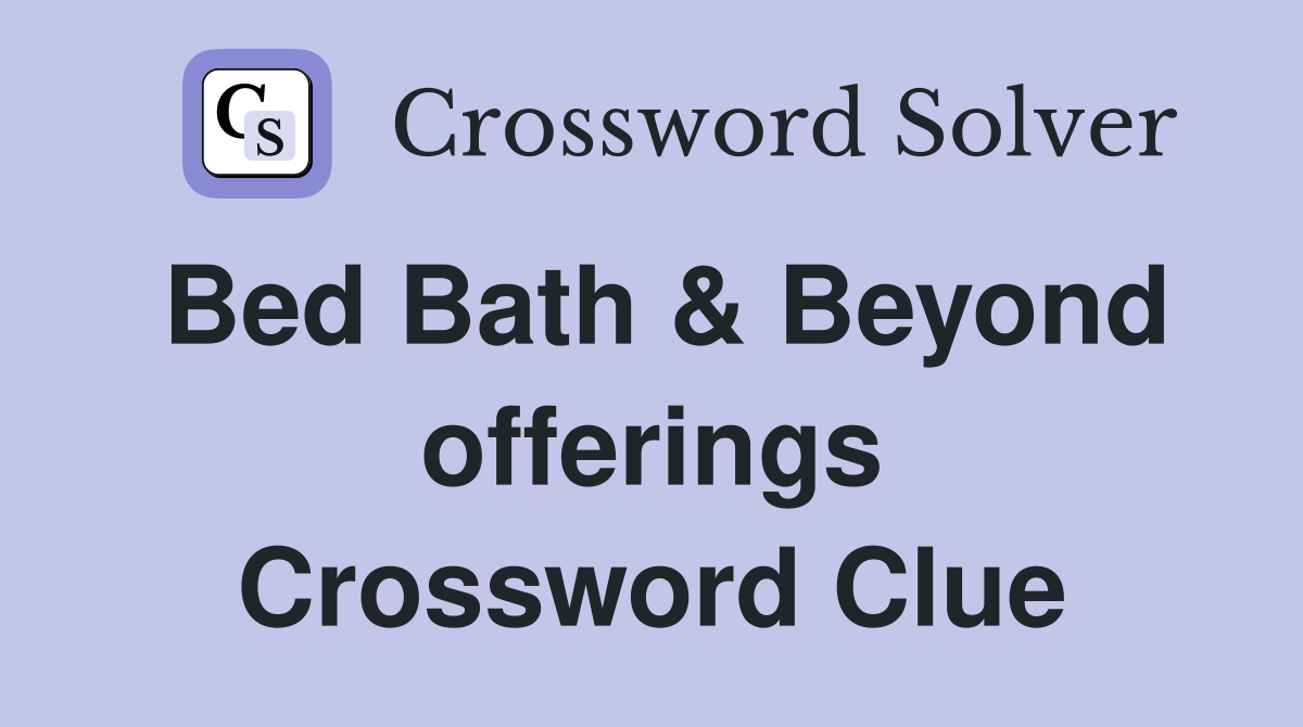 Bed Bath & Beyond offerings Crossword Clue