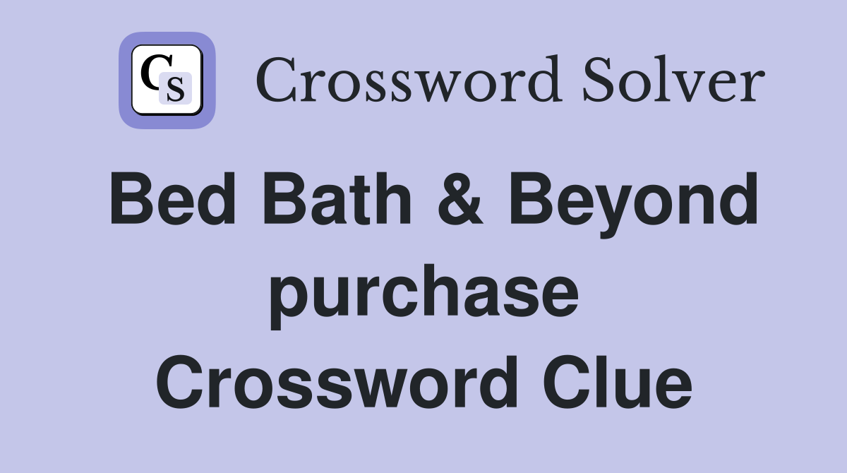 Bed Bath & Beyond purchase Crossword Clue
