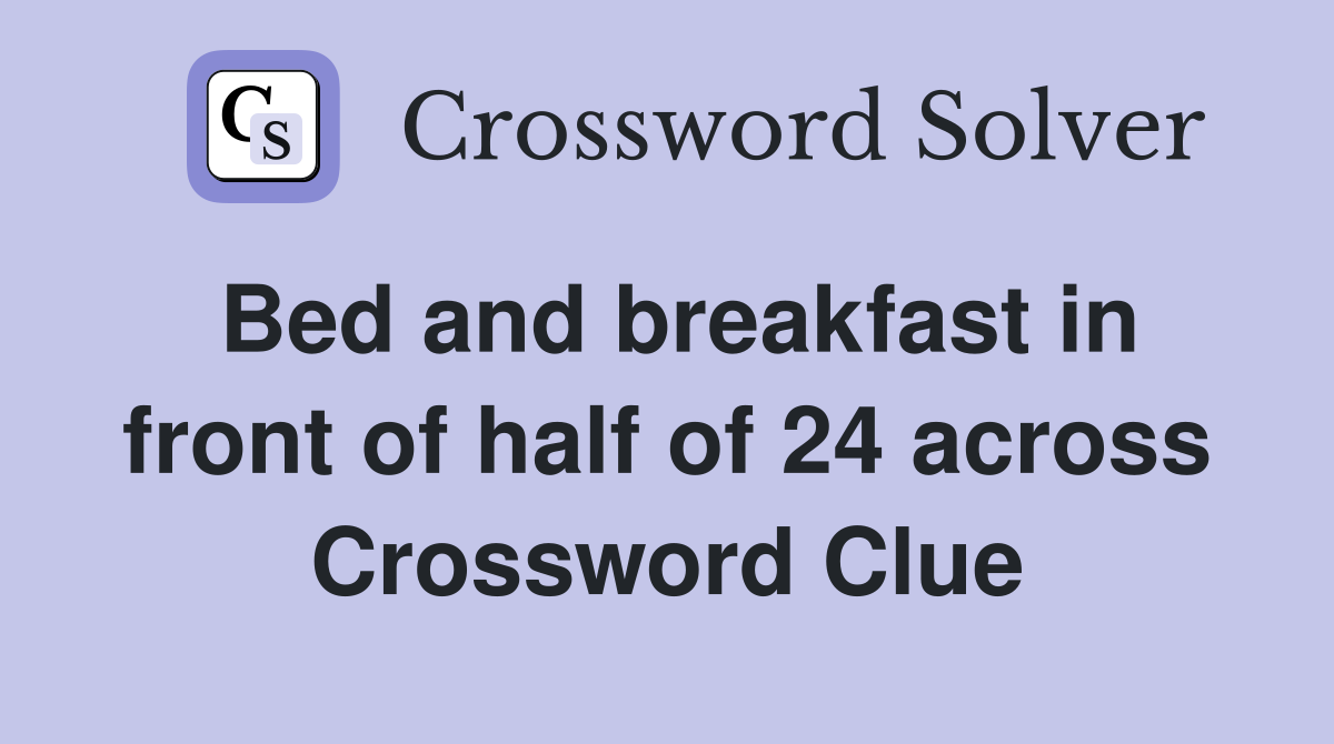Bed and breakfast in front of half of 24 across Crossword Clue