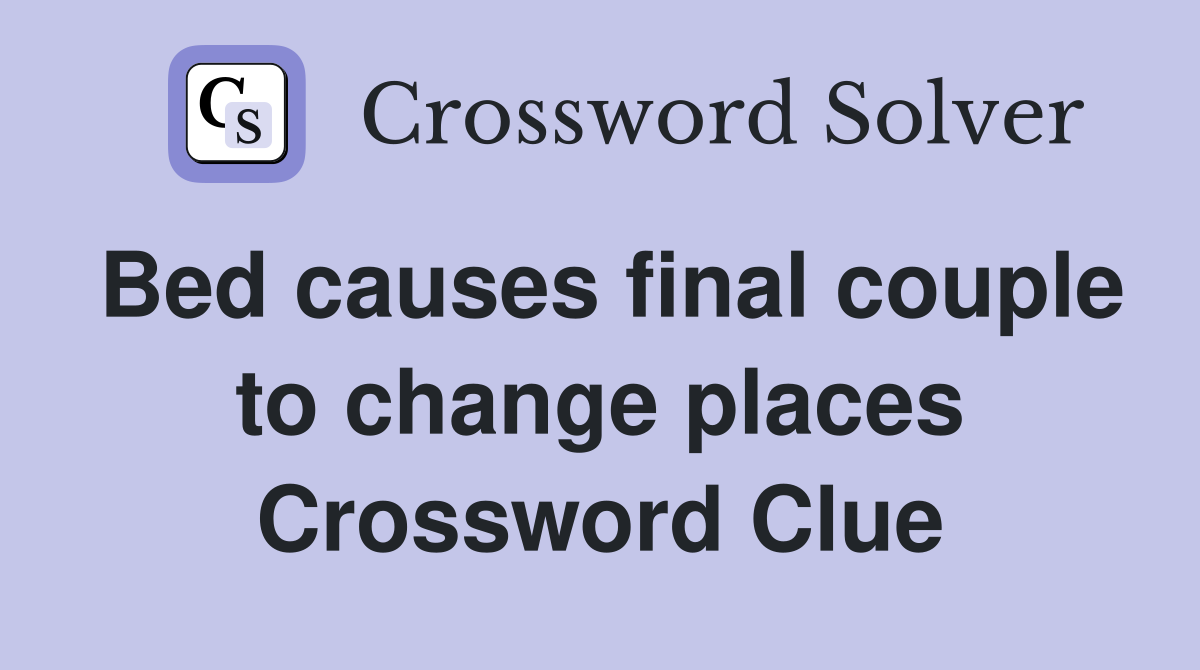 Bed causes final couple to change places Crossword Clue