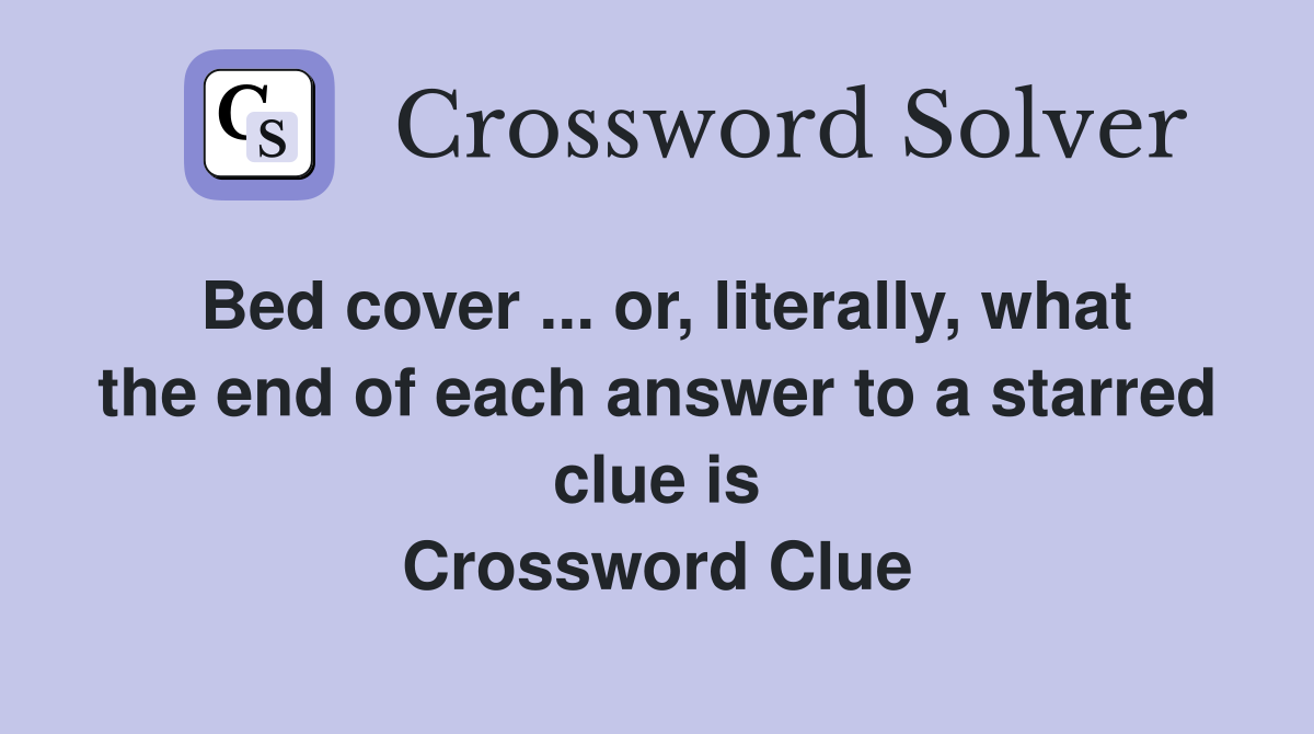 Bed cover ... or, literally, what the end of each answer to a starred clue is Crossword Clue
