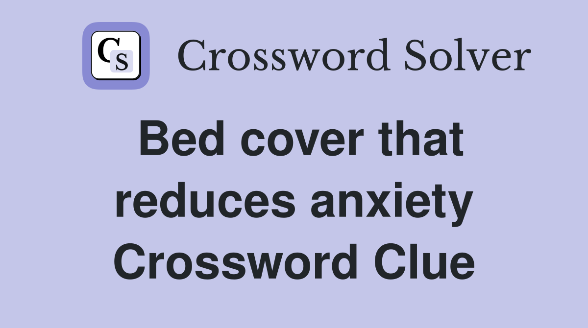 Bed cover that reduces anxiety Crossword Clue