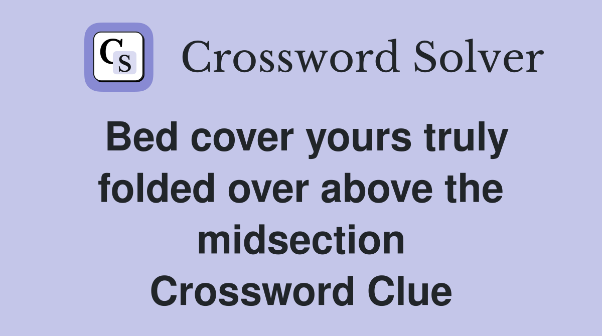 Bed cover yours truly folded over above the midsection Crossword Clue