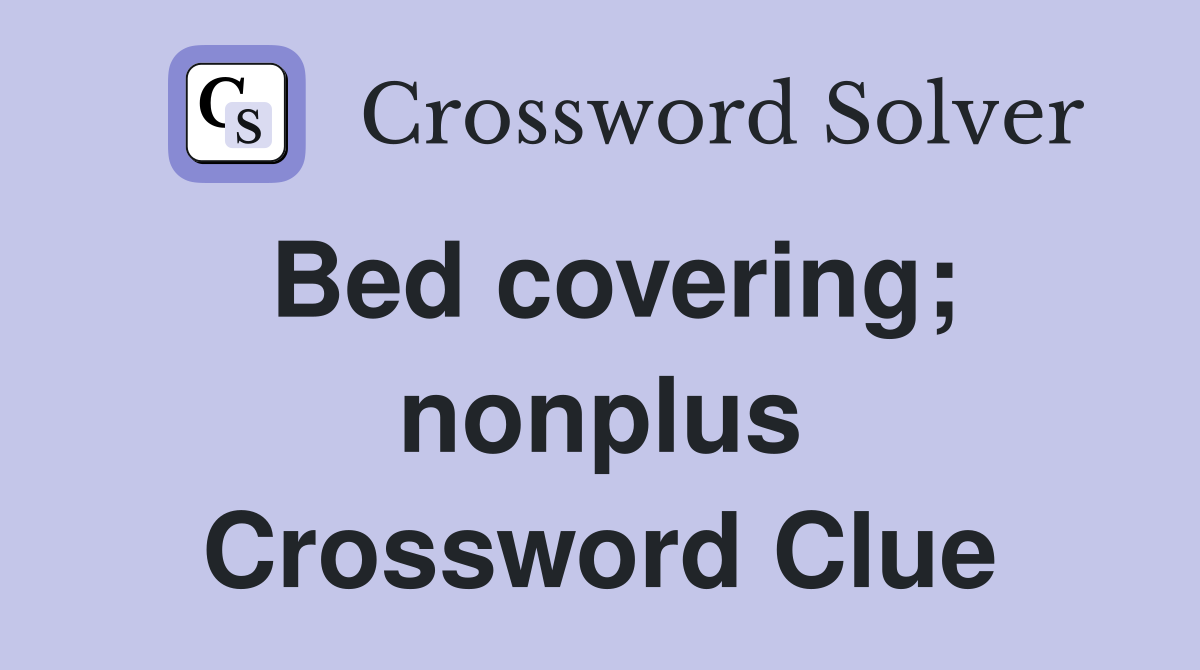 Bed covering; nonplus Crossword Clue
